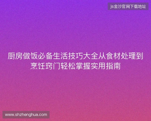 厨房做饭必备生活技巧大全从食材处理到烹饪窍门轻松掌握实用指南