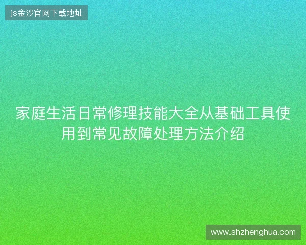 家庭生活日常修理技能大全从基础工具使用到常见故障处理方法介绍