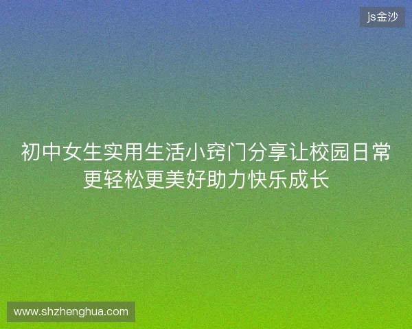 初中女生实用生活小窍门分享让校园日常更轻松更美好助力快乐成长