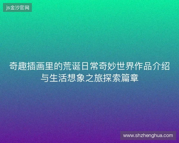 奇趣插画里的荒诞日常奇妙世界作品介绍与生活想象之旅探索篇章